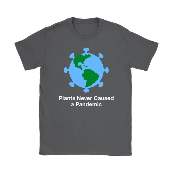 Plants Never Caused A Pandemic Shirt (Womens)