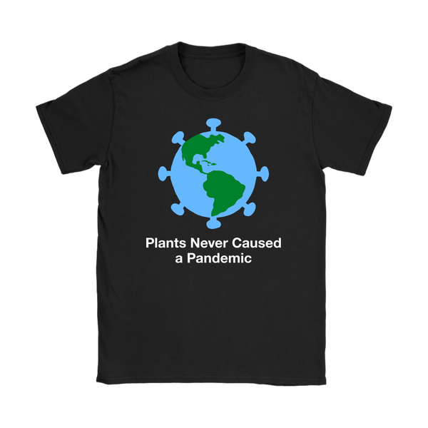 Plants Never Caused A Pandemic Shirt (Womens)